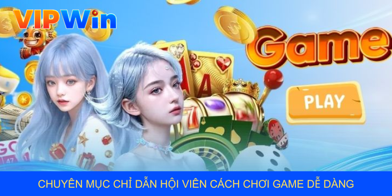 Chuyên mục chỉ dẫn hội viên cách chơi game dễ dàng
