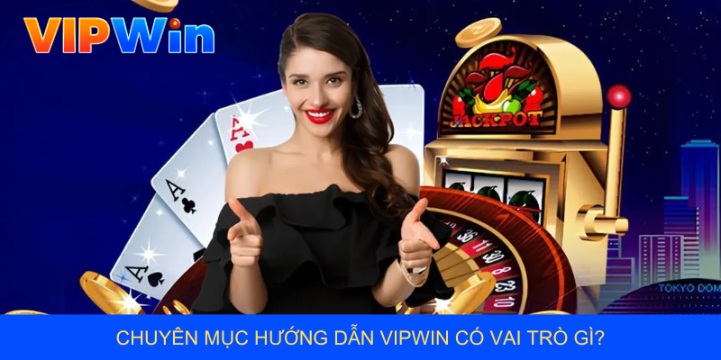 Chuyên mục hướng dẫn VIPWIN có vai trò gì?